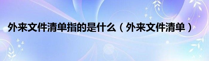 外来文件清单指的是什么（外来文件清单）