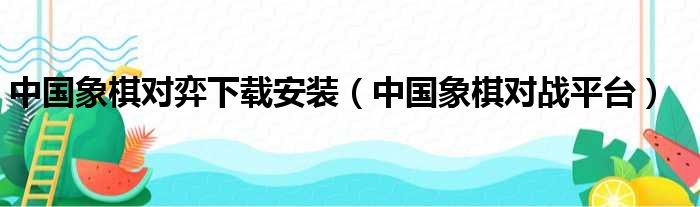 中国象棋对弈下载安装（中国象棋对战平台）