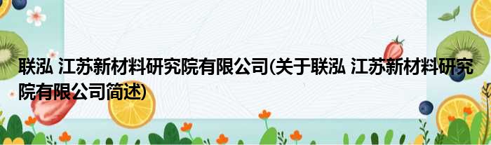 联泓 江苏新材料研究院有限公司(关于联泓 江苏新材料研究院有限公司简述)