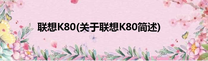 联想K80(关于联想K80简述)