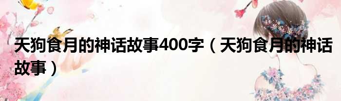 天狗食月的神话故事400字（天狗食月的神话故事）