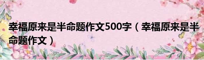 幸福原来是半命题作文500字（幸福原来是半命题作文）