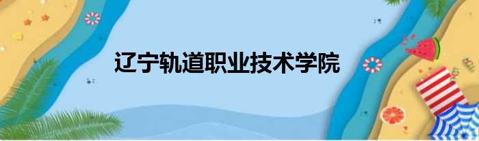 辽宁轨道职业技术学院