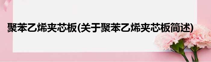 聚苯乙烯夹芯板(关于聚苯乙烯夹芯板简述)