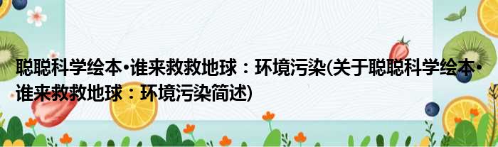 聪聪科学绘本·谁来救救地球：环境污染(关于聪聪科学绘本·谁来救救地球：环境污染简述)