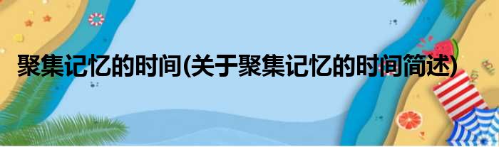 聚集记忆的时间(关于聚集记忆的时间简述)