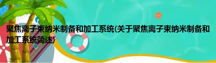 聚焦离子束纳米制备和加工系统(关于聚焦离子束纳米制备和加工系统简述)