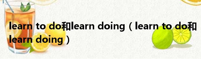 learn to do和learn doing（learn to do和learn doing）