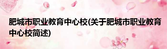 肥城市职业教育中心校(关于肥城市职业教育中心校简述)