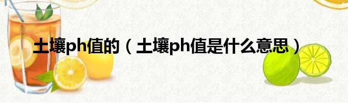 土壤ph值的（土壤ph值是什么意思）