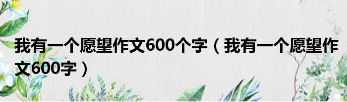 我有一个愿望作文600个字（我有一个愿望作文600字）