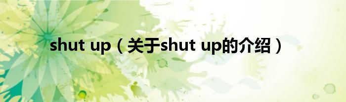 shut up（关于shut up的介绍）