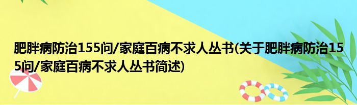 肥胖病防治155问/家庭百病不求人丛书(关于肥胖病防治155问/家庭百病不求人丛书简述)