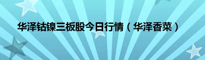 华泽钴镍三板股今日行情（华泽香菜）