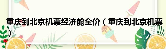 重庆到北京机票经济舱全价（重庆到北京机票）