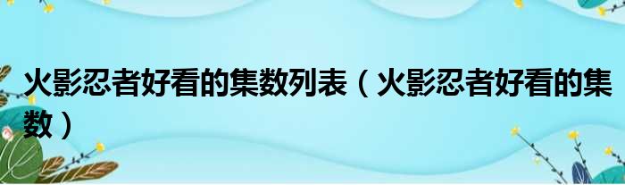 火影忍者好看的集数列表（火影忍者好看的集数）