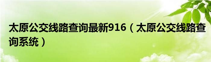 太原公交线路查询最新916（太原公交线路查询系统）