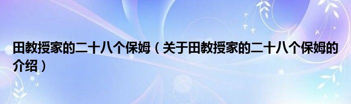 田教授家的二十八个保姆（关于田教授家的二十八个保姆的介绍）