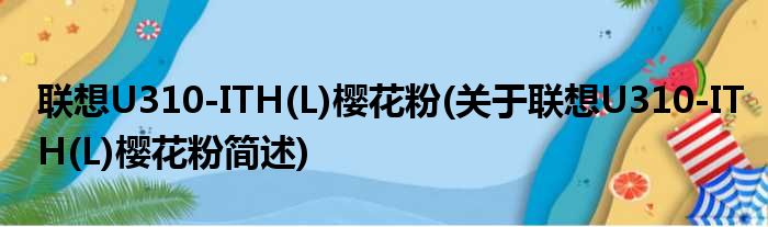 联想U310-ITH(L)樱花粉(关于联想U310-ITH(L)樱花粉简述)