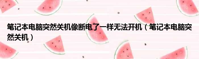 笔记本电脑突然关机像断电了一样无法开机（笔记本电脑突然关机）