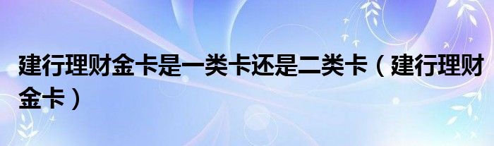 建行理财金卡是一类卡还是二类卡（建行理财金卡）