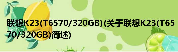 联想K23(T6570/320GB)(关于联想K23(T6570/320GB)简述)