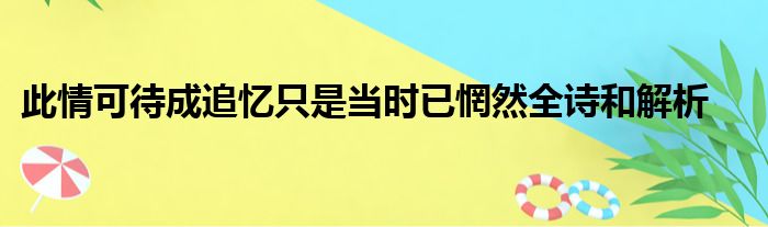 此情可待成追忆只是当时已惘然全诗和解析