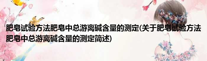 肥皂试验方法肥皂中总游离碱含量的测定(关于肥皂试验方法肥皂中总游离碱含量的测定简述)