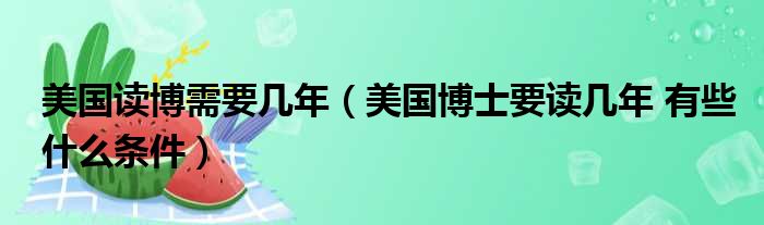 美国读博需要几年（美国博士要读几年 有些什么条件）