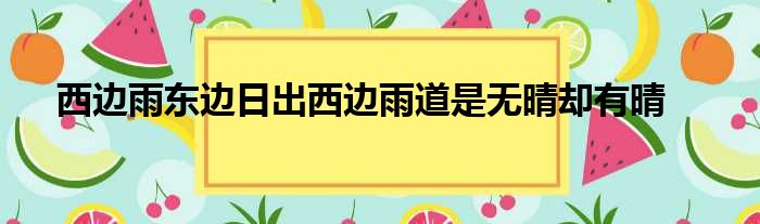 西边雨东边日出西边雨道是无晴却有晴