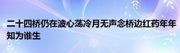 二十四桥仍在波心荡冷月无声念桥边红药年年知为谁生