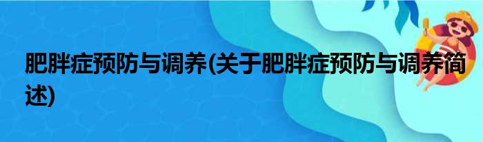 肥胖症预防与调养(关于肥胖症预防与调养简述)