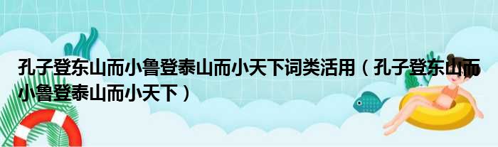 孔子登东山而小鲁登泰山而小天下词类活用（孔子登东山而小鲁登泰山而小天下）