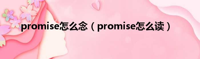 promise怎么念（promise怎么读）