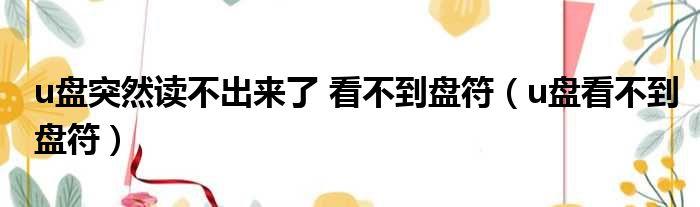 u盘突然读不出来了 看不到盘符（u盘看不到盘符）