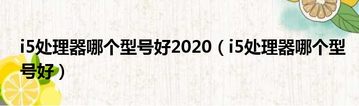 i5处理器哪个型号好2020（i5处理器哪个型号好）