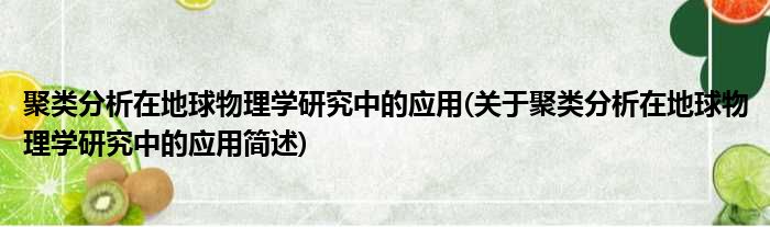 聚类分析在地球物理学研究中的应用(关于聚类分析在地球物理学研究中的应用简述)