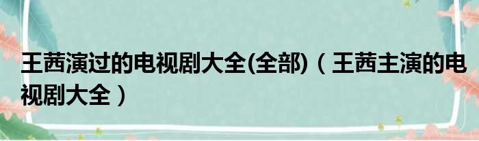 王茜演过的电视剧大全(全部)（王茜主演的电视剧大全）