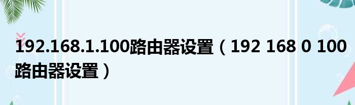 192.168.1.100路由器设置（192 168 0 100路由器设置）