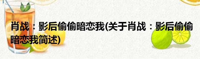 肖战：影后偷偷暗恋我(关于肖战：影后偷偷暗恋我简述)