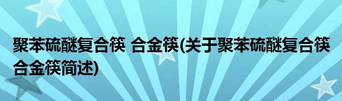 聚苯硫醚复合筷 合金筷(关于聚苯硫醚复合筷 合金筷简述)