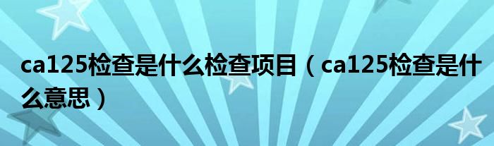 ca125检查是什么检查项目（ca125检查是什么意思）