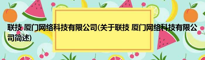 联技 厦门网络科技有限公司(关于联技 厦门网络科技有限公司简述)