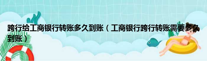 跨行给工商银行转账多久到账（工商银行跨行转账需要多久到账）