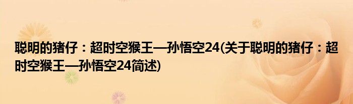 聪明的猪仔：超时空猴王—孙悟空24(关于聪明的猪仔：超时空猴王—孙悟空24简述)