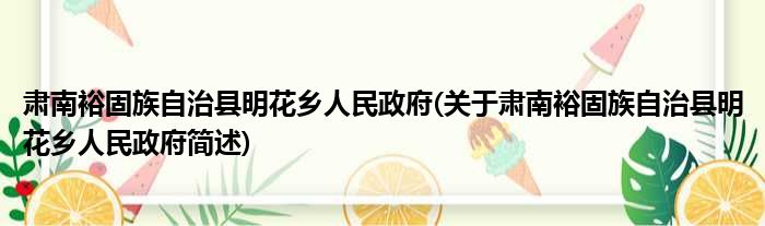 肃南裕固族自治县明花乡人民政府(关于肃南裕固族自治县明花乡人民政府简述)