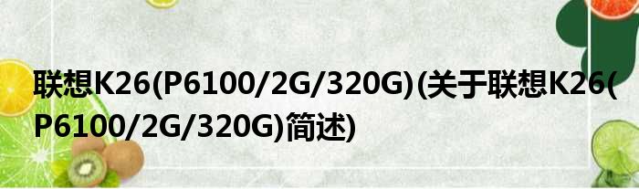 联想K26(P6100/2G/320G)(关于联想K26(P6100/2G/320G)简述)