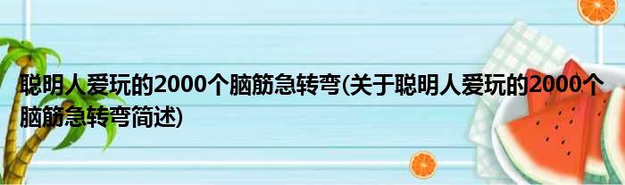 聪明人爱玩的2000个脑筋急转弯(关于聪明人爱玩的2000个脑筋急转弯简述)