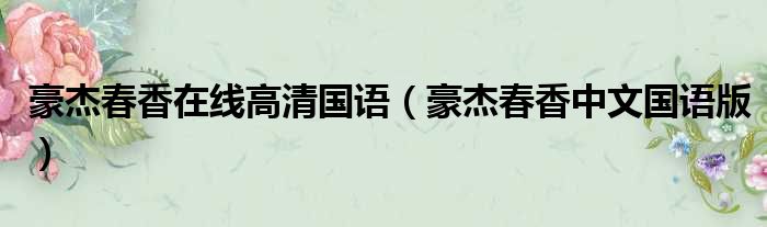 豪杰春香在线高清国语（豪杰春香中文国语版）