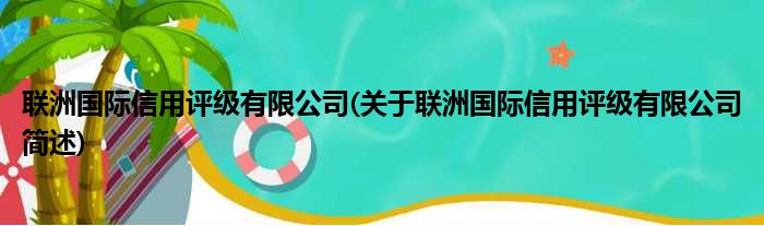 联洲国际信用评级有限公司(关于联洲国际信用评级有限公司简述)